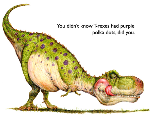 ‘Polka-Dotted T-Rex’  As a fantasy artist… you run across these creatures from time to time.  Few people realize it, but many T-rexes were, indeed, polka-dotted.